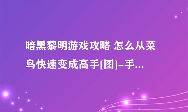 暗黑黎明游戏攻略 怎么从菜鸟快速变成高手[图]-手游攻略-游戏鸟手游网