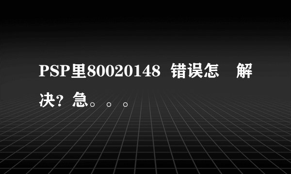 PSP里80020148  错误怎麼解决？急。。。