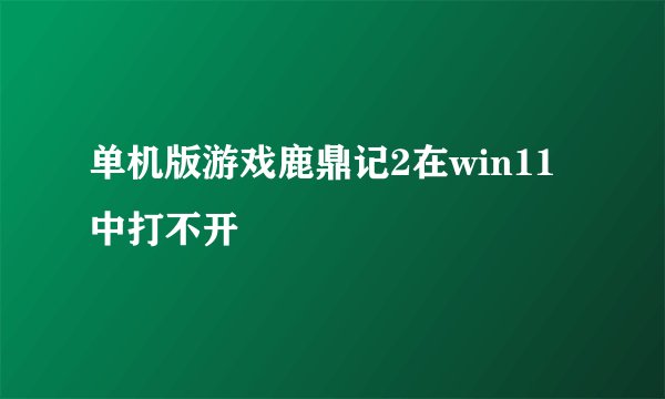 单机版游戏鹿鼎记2在win11中打不开