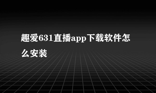 趣爱631直播app下载软件怎么安装