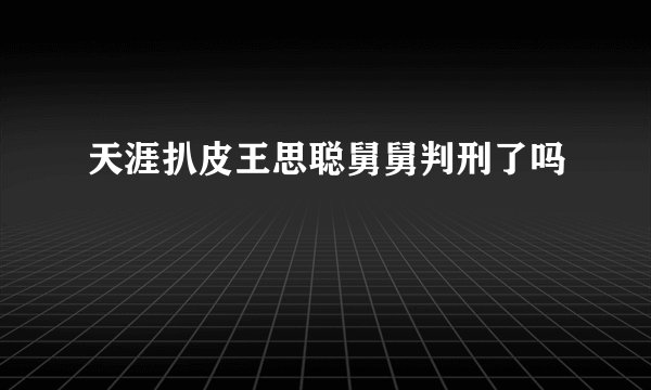 天涯扒皮王思聪舅舅判刑了吗