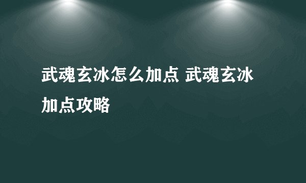 武魂玄冰怎么加点 武魂玄冰加点攻略