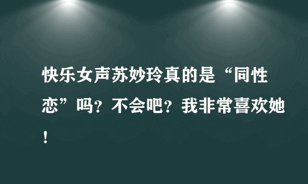 快乐女声苏妙玲真的是“同性恋”吗？不会吧？我非常喜欢她！