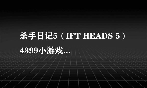 杀手日记5（IFT HEADS 5）4399小游戏网上一个 求它的攻略啊