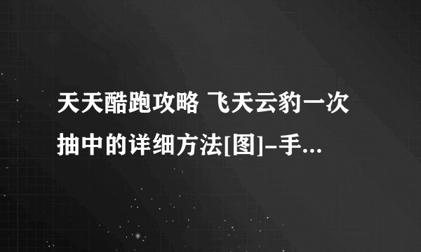 天天酷跑攻略 飞天云豹一次抽中的详细方法[图]-手游攻略-游戏鸟手游网