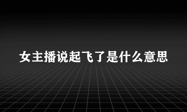 女主播说起飞了是什么意思