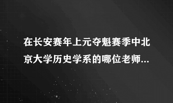 在长安赛年上元夺魁赛季中北京大学历史学系的哪位老师参与到长安赛年的文化考究修订中呢