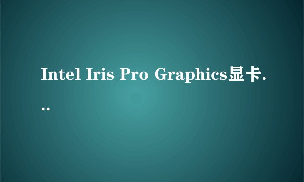 Intel Iris Pro Graphics显卡怎么样?