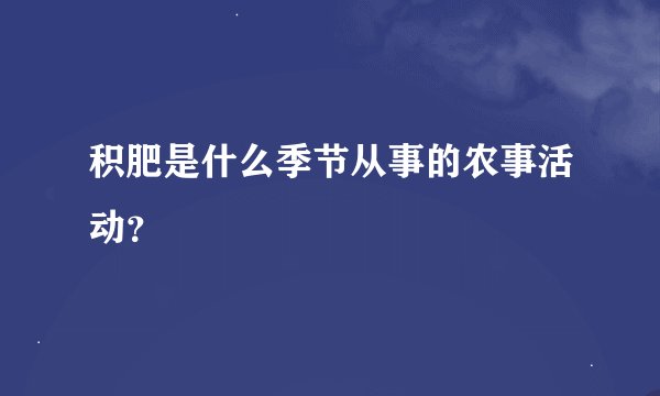 积肥是什么季节从事的农事活动？