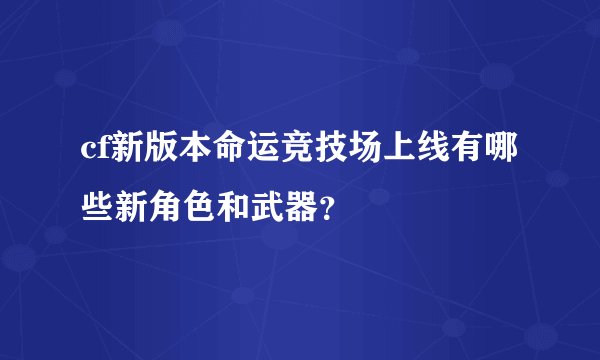 cf新版本命运竞技场上线有哪些新角色和武器？