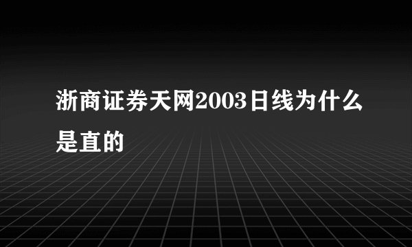 浙商证券天网2003日线为什么是直的