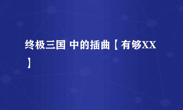 终极三国 中的插曲【有够XX】