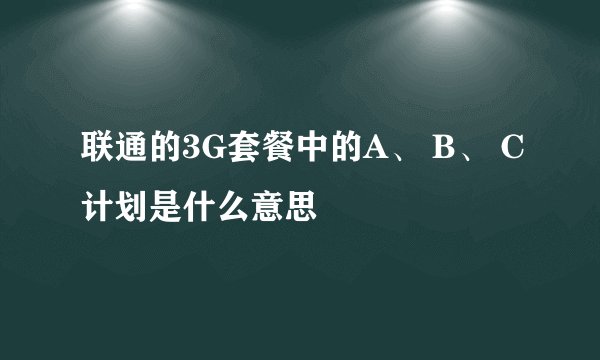 联通的3G套餐中的A、 B、 C计划是什么意思