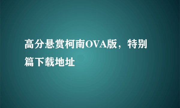 高分悬赏柯南OVA版，特别篇下载地址
