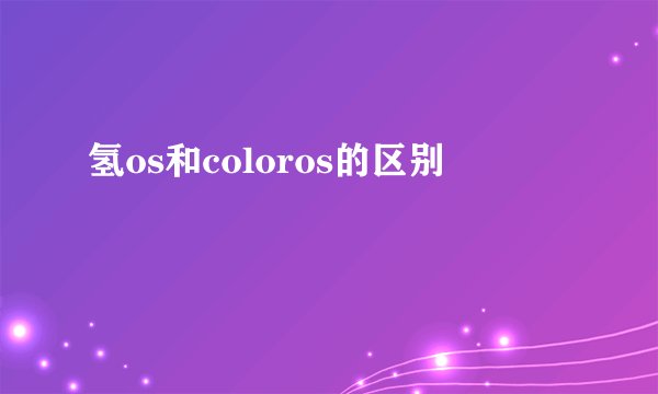 氢os和coloros的区别