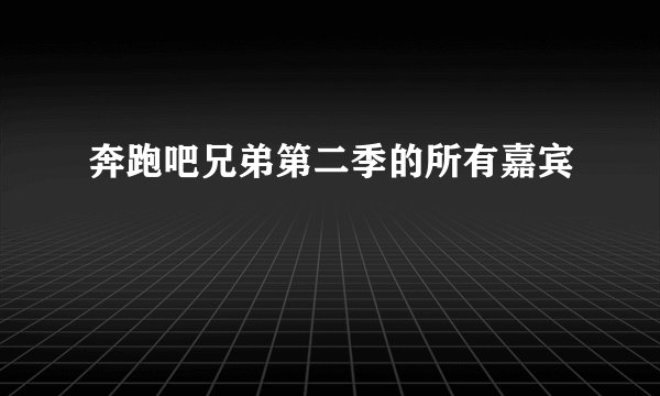 奔跑吧兄弟第二季的所有嘉宾