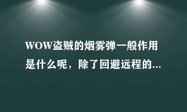 WOW盗贼的烟雾弹一般作用是什么呢，除了回避远程的攻击还有什么作用呢