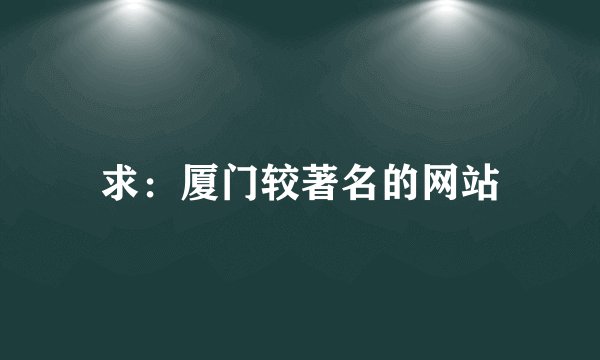 求：厦门较著名的网站
