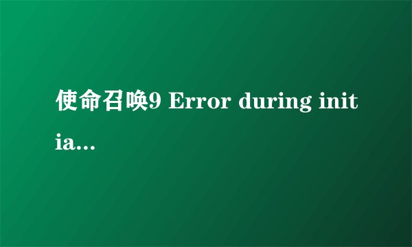 使命召唤9 Error during initialization: Unhandled exception caught 求大神解答！