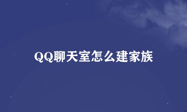 QQ聊天室怎么建家族
