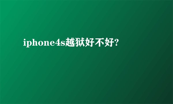 iphone4s越狱好不好?