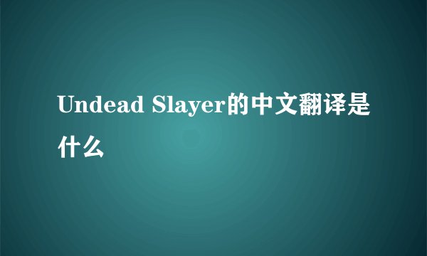 Undead Slayer的中文翻译是什么
