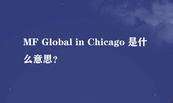 MF Global in Chicago 是什么意思？