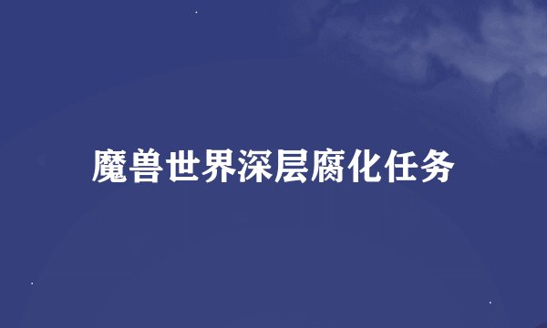 魔兽世界深层腐化任务