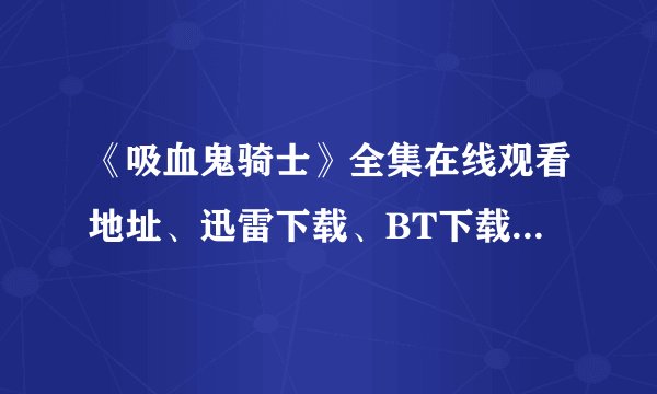 《吸血鬼骑士》全集在线观看地址、迅雷下载、BT下载、3GP下载