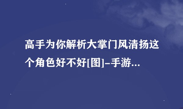 高手为你解析大掌门风清扬这个角色好不好[图]-手游攻略-游戏鸟手游网