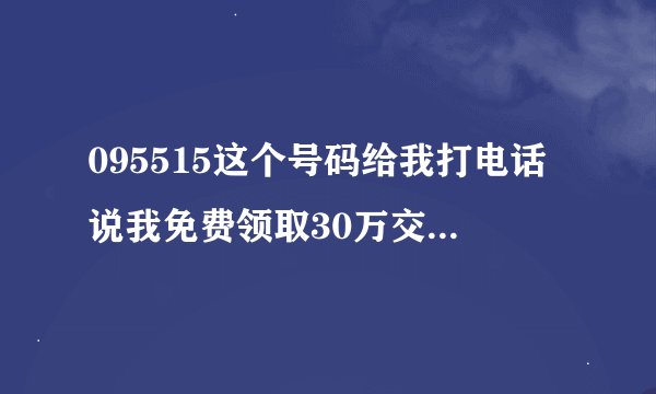 095515这个号码给我打电话说我免费领取30万交通意外保险是不是真的啊？