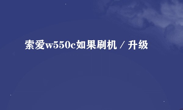 索爱w550c如果刷机／升级