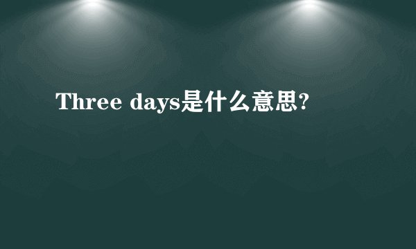 Three days是什么意思?