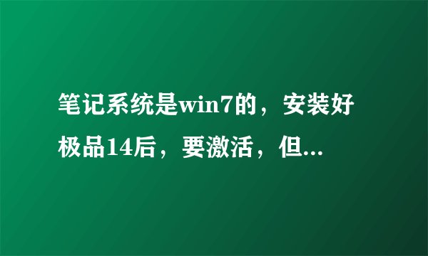 笔记系统是win7的，安装好极品14后，要激活，但要序列号，序列号从哪里来？求牛人解决