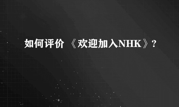 如何评价 《欢迎加入NHK》?