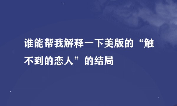 谁能帮我解释一下美版的“触不到的恋人”的结局