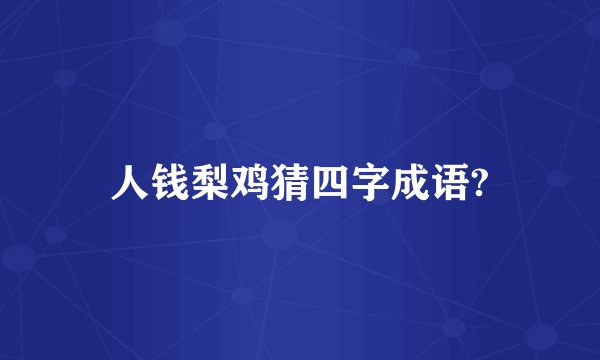 人钱梨鸡猜四字成语?