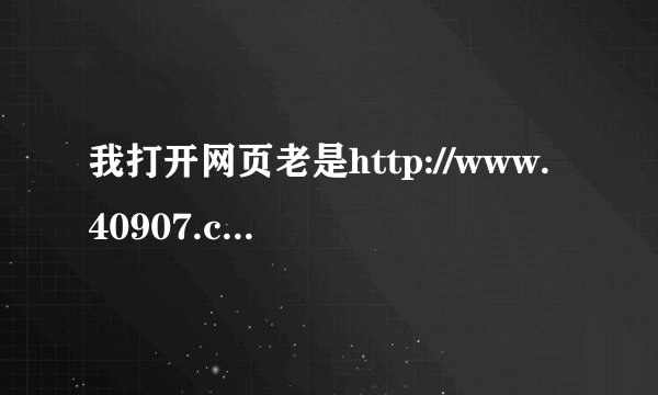 我打开网页老是http://www.40907.com/,怎么才能去掉】