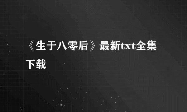 《生于八零后》最新txt全集下载