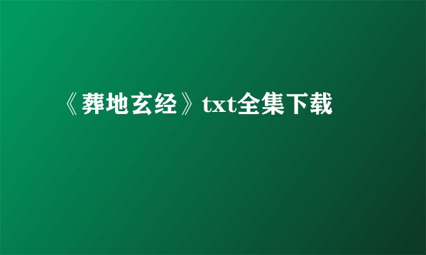 《葬地玄经》txt全集下载