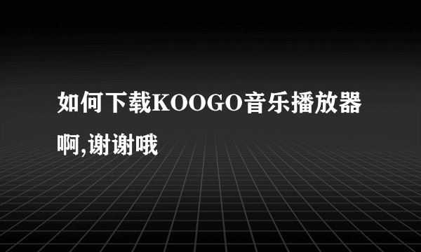 如何下载KOOGO音乐播放器啊,谢谢哦