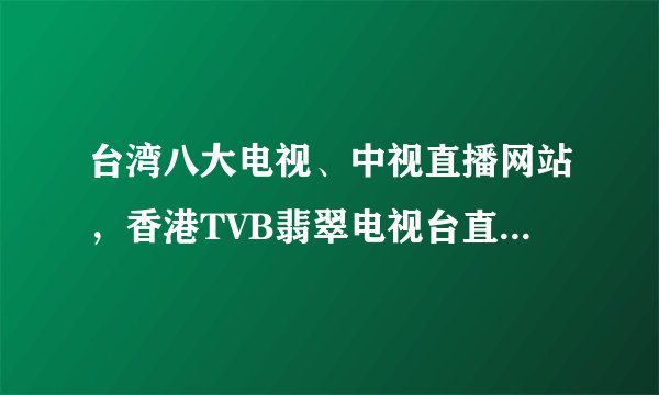 台湾八大电视、中视直播网站，香港TVB翡翠电视台直播网站？