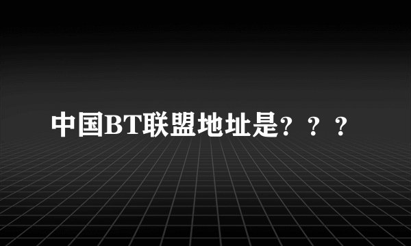 中国BT联盟地址是？？？
