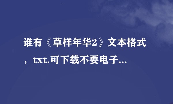 谁有《草样年华2》文本格式，txt.可下载不要电子书，谢谢