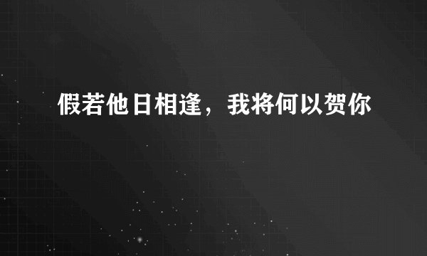 假若他日相逢，我将何以贺你