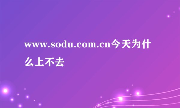 www.sodu.com.cn今天为什么上不去