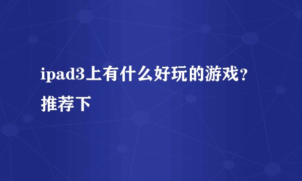ipad3上有什么好玩的游戏？推荐下