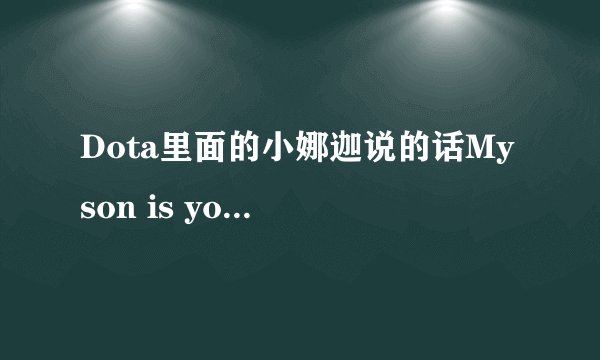 Dota里面的小娜迦说的话My son is yours 还是My sun is yours？她为什么说这句话啊？