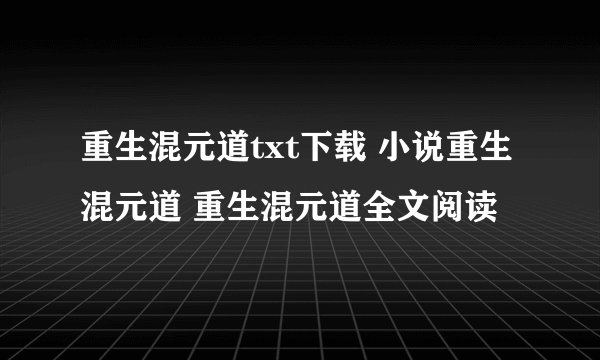 重生混元道txt下载 小说重生混元道 重生混元道全文阅读