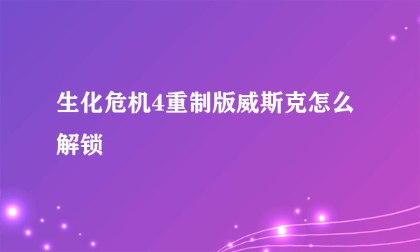 生化危机4重制版威斯克怎么解锁
